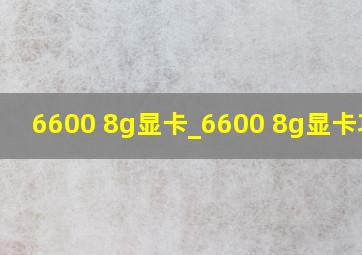 6600 8g显卡_6600 8g显卡功耗